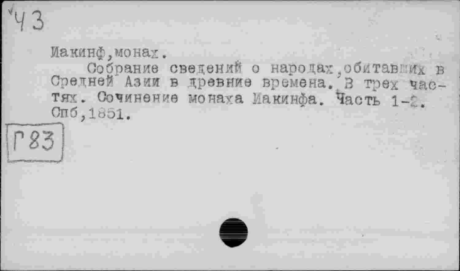 ﻿Иакинф,монах.
Собрание сведений о народах,обитавних Средней Азии в древние времена. В трех час тях. Сочинение монаха Иакинфа. ^асть 1-£ Спб,1в51.
ІГ23І